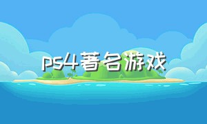 ps4著名游戏（ps4游戏十大排名）