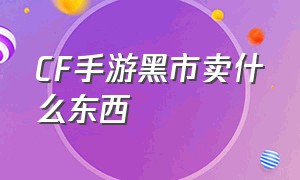 CF手游黑市卖什么东西