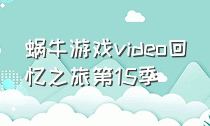 蜗牛游戏video回忆之旅第15季