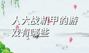 人大战机甲的游戏有哪些（机甲战斗大型游戏大全）