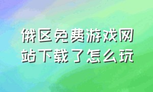 俄区免费游戏网站下载了怎么玩