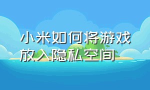 小米如何将游戏放入隐私空间