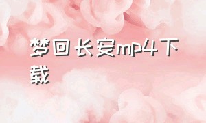 梦回长安mp4下载（梦回电视剧下载 mp4）