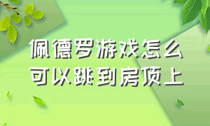 佩德罗游戏怎么可以跳到房顶上