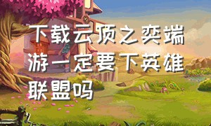 下载云顶之奕端游一定要下英雄联盟吗