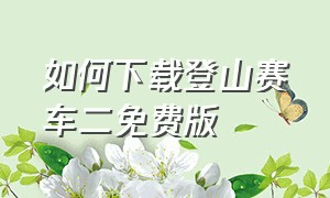 如何下载登山赛车二免费版