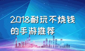 2018耐玩不烧钱的手游推荐