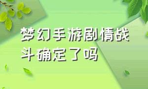 梦幻手游剧情战斗确定了吗（梦幻手游剧情战斗确定了吗知乎）