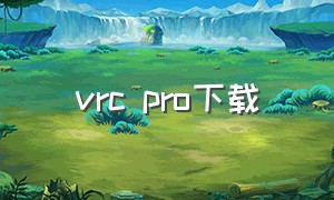 vrc pro下载（vrc手机版最新下载）