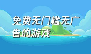 免费无门槛无广告的游戏