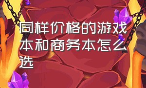 同样价格的游戏本和商务本怎么选