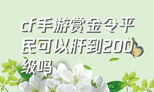 cf手游赏金令平民可以肝到200级吗