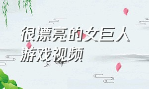 很漂亮的女巨人游戏视频