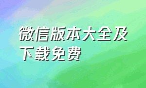 微信版本大全及下载免费（最新微信版本官方下载）