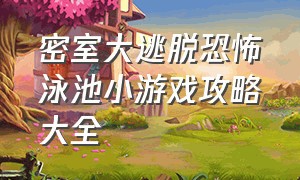 密室大逃脱恐怖泳池小游戏攻略大全（密室逃脱恐怖医院小游戏入口）