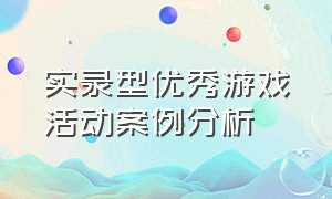 实录型优秀游戏活动案例分析（实录型优秀游戏活动案例分析报告）