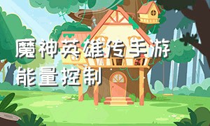 魔神英雄传手游 能量控制（魔神英雄传手游圣龙殿升错怎么办）