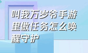 叫我万岁爷手游里做任务怎么唤醒守护