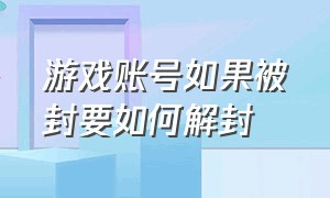 游戏账号如果被封要如何解封