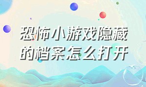 恐怖小游戏隐藏的档案怎么打开（恐怖游戏小游戏隐藏结局）