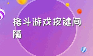 格斗游戏按键间隔（格斗游戏键盘出招技巧）