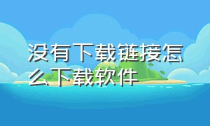 没有下载链接怎么下载软件