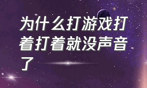 为什么打游戏打着打着就没声音了