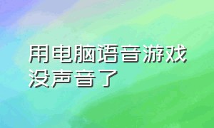 用电脑语音游戏没声音了（电脑只有语音声音没有游戏声音）