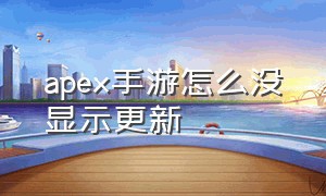 apex手游怎么没显示更新（apex更新失败怎么解决手游）