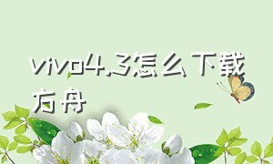 vivo4.3怎么下载方舟