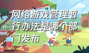 网络游戏管理暂行办法是哪个部门发布