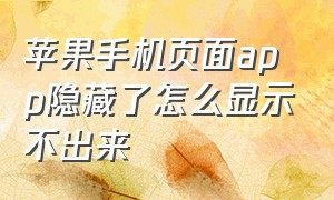 苹果手机页面app隐藏了怎么显示不出来（苹果手机页面app隐藏了怎么显示不出来呢）