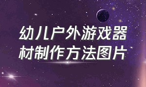 幼儿户外游戏器材制作方法图片