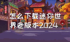 怎么下载迷你世界老版本2024