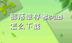 部落幸存者ipad怎么下载