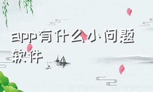 app有什么小问题软件