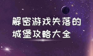 解密游戏失落的城堡攻略大全（解密游戏失落的城堡攻略大全）