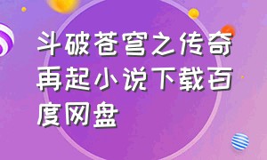 斗破苍穹之传奇再起小说下载百度网盘