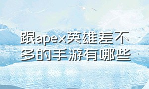 跟apex英雄差不多的手游有哪些