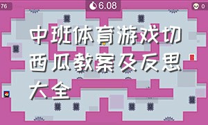 中班体育游戏切西瓜教案及反思大全（切西瓜中班幼儿户外游戏教案）