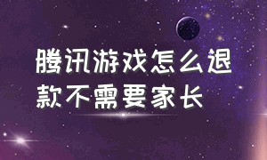 腾讯游戏怎么退款不需要家长