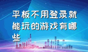 平板不用登录就能玩的游戏有哪些