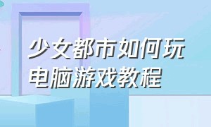 少女都市如何玩电脑游戏教程