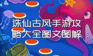 诛仙古风手游攻略大全图文图解（诛仙古风手游攻略大全图文图解下载）