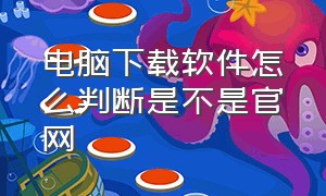 电脑下载软件怎么判断是不是官网