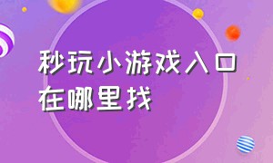 秒玩小游戏入口在哪里找（秒玩小游戏免费安装入口在哪找）