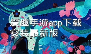 爱趣手游app下载安装最新版（爱趣app官方下载安装）