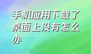 手机应用下载了桌面上没有怎么办