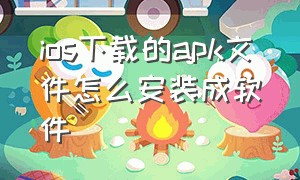 ios下载的apk文件怎么安装成软件