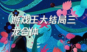 游戏王大结局三龙合体